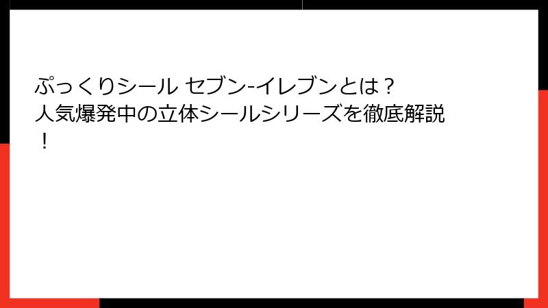 ぷっくりシール セブン-イレブンとは？ 人気爆発中の立体シールシリーズを徹底解説！