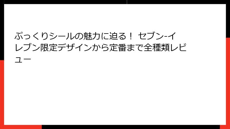 ぷっくりシールの魅力に迫る！ セブン-イレブン限定デザインから定番まで全種類レビュー