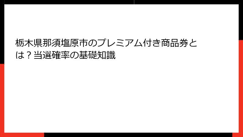栃木県那須塩原市のプレミアム付き商品券とは？当選確率の基礎知識