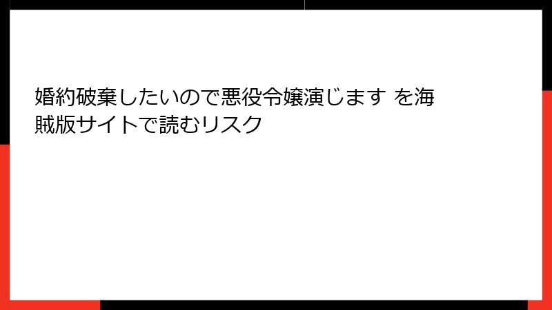 婚約破棄したいので悪役令嬢演じます を海賊版サイトで読むリスク