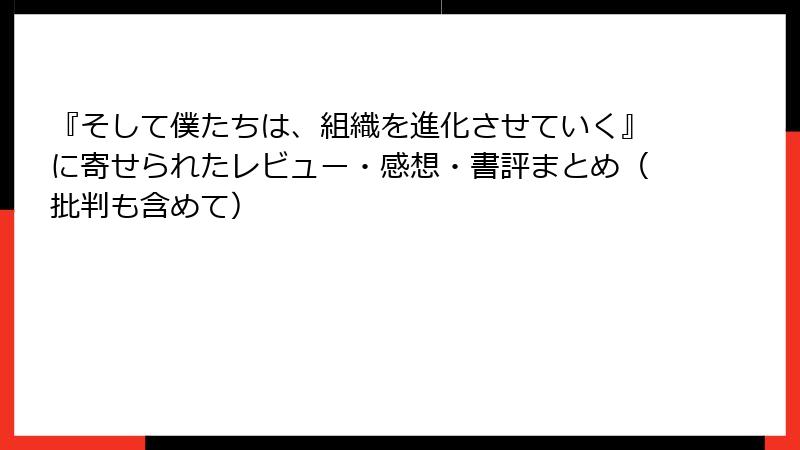 『そして僕たちは、組織を進化させていく』に寄せられたレビュー・感想・書評まとめ（批判も含めて）