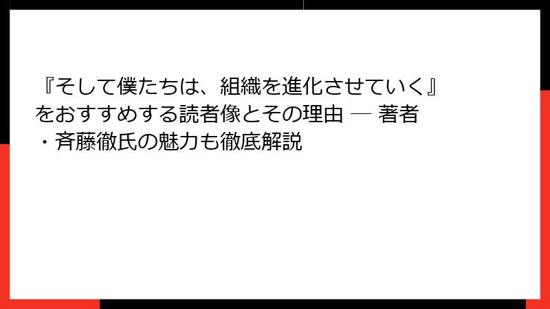 『そして僕たちは、組織を進化させていく』をおすすめする読者像とその理由 ― 著者・斉藤徹氏の魅力も徹底解説