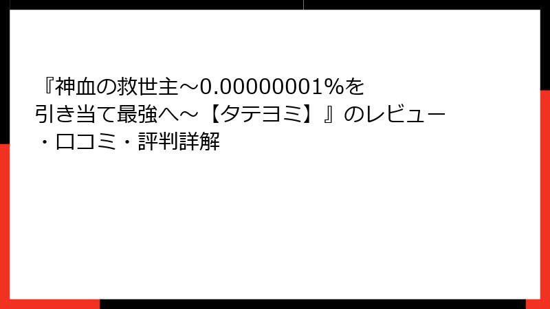 『神血の救世主～0.00000001％を引き当て最強へ～【タテヨミ】』のレビュー・口コミ・評判詳解