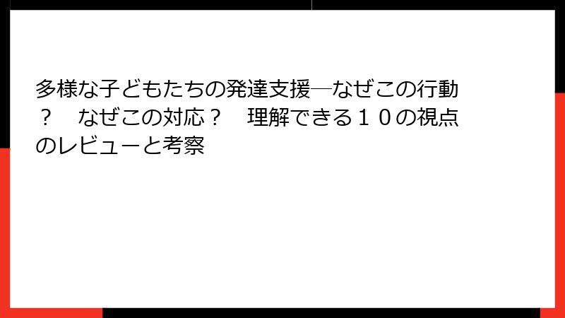 多様な子どもたちの発達支援―なぜこの行動？　なぜこの対応？　理解できる１０の視点のレビューと考察
