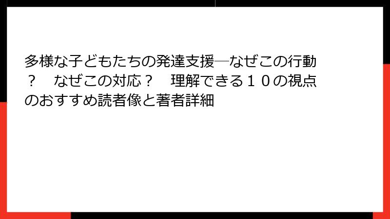 多様な子どもたちの発達支援―なぜこの行動？　なぜこの対応？　理解できる１０の視点のおすすめ読者像と著者詳細