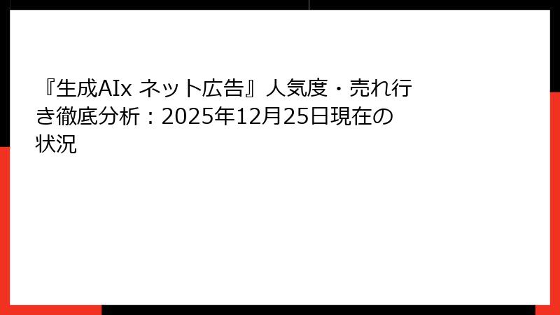 『生成AIx ネット広告』人気度・売れ行き徹底分析：2025年12月25日現在の状況