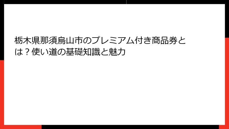 栃木県那須烏山市のプレミアム付き商品券とは?使い道の基礎知識と魅力
