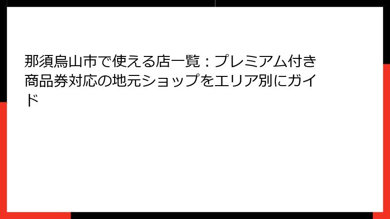 那須烏山市で使える店一覧:プレミアム付き商品券対応の地元ショップをエリア別にガイド