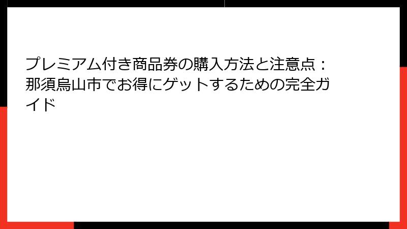 プレミアム付き商品券の購入方法と注意点:那須烏山市でお得にゲットするための完全ガイド