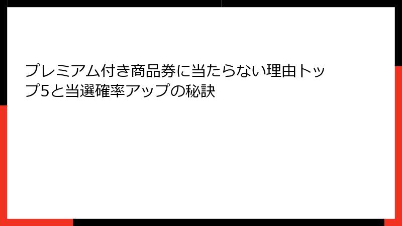 プレミアム付き商品券に当たらない理由トップ5と当選確率アップの秘訣