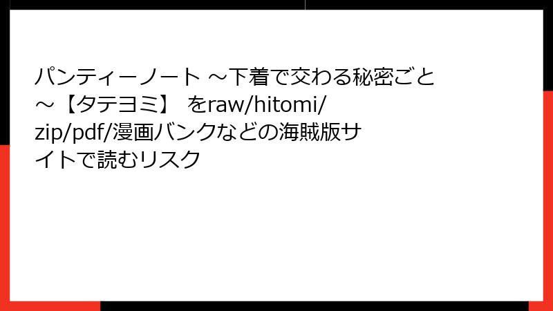 パンティーノート ～下着で交わる秘密ごと～【タテヨミ】 をraw/hitomi/zip/pdf/漫画バンクなどの海賊版サイトで読むリスク