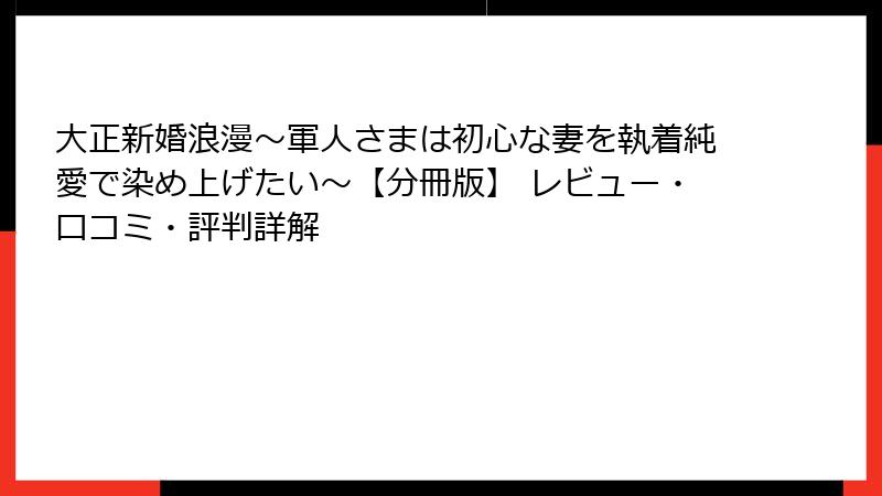 大正新婚浪漫～軍人さまは初心な妻を執着純愛で染め上げたい～【分冊版】 レビュー・口コミ・評判詳解