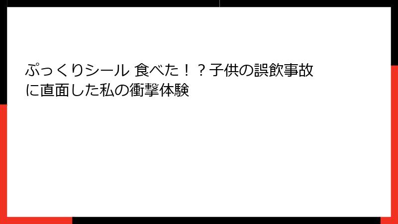 ぷっくりシール 食べた！？子供の誤飲事故に直面した私の衝撃体験