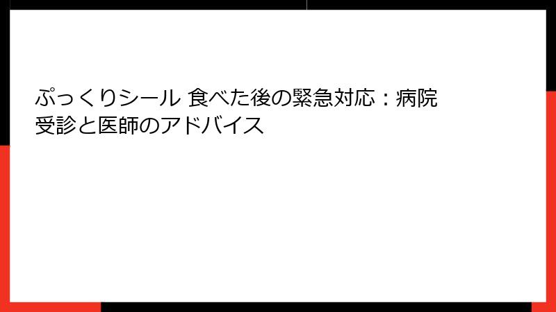 ぷっくりシール 食べた後の緊急対応：病院受診と医師のアドバイス