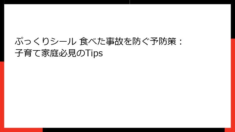ぷっくりシール 食べた事故を防ぐ予防策：子育て家庭必見のTips