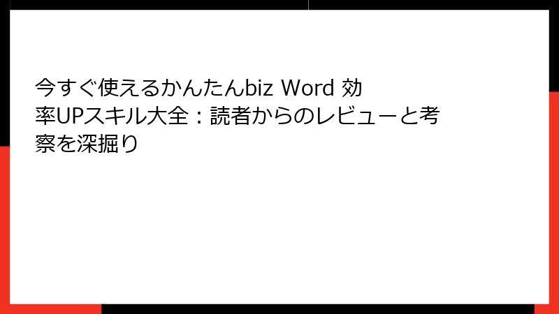 今すぐ使えるかんたんbiz Word 効率UPスキル大全：読者からのレビューと考察を深掘り