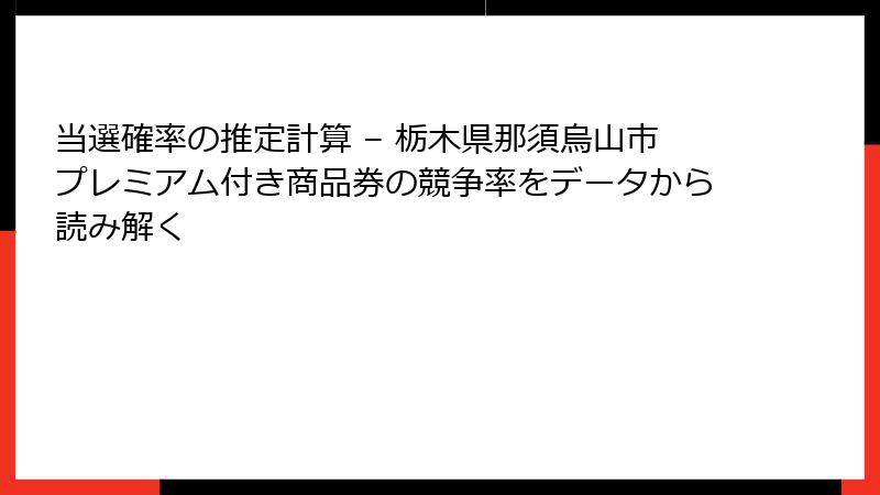 当選確率の推定計算 – 栃木県那須烏山市プレミアム付き商品券の競争率をデータから読み解く