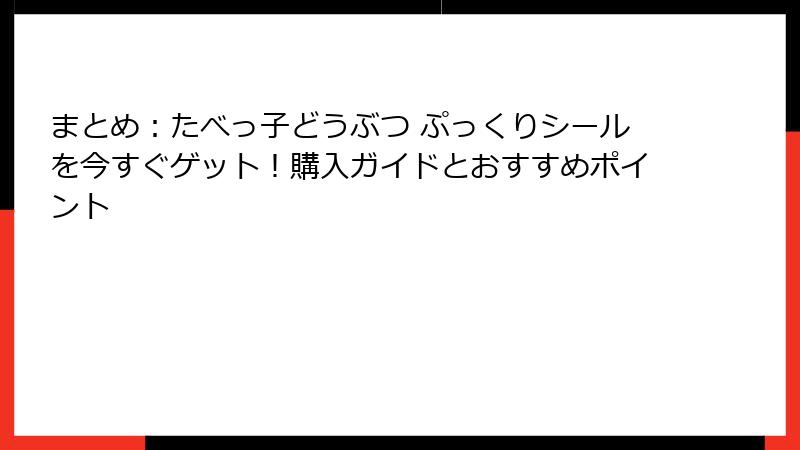 まとめ：たべっ子どうぶつ ぷっくりシールを今すぐゲット！購入ガイドとおすすめポイント