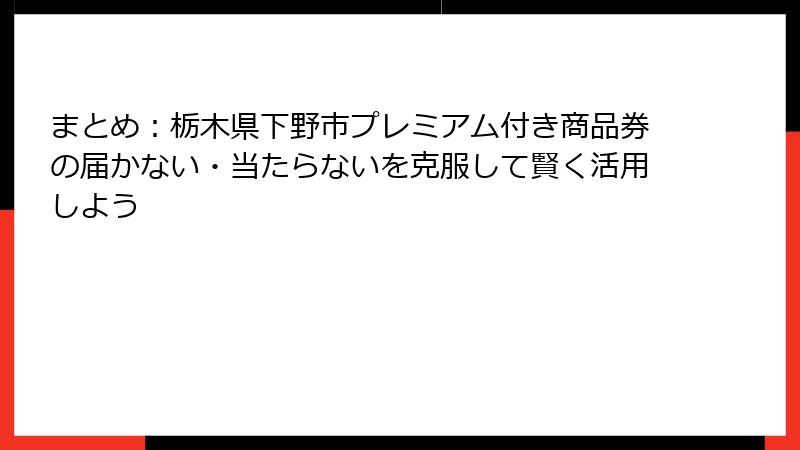 まとめ：栃木県下野市プレミアム付き商品券の届かない・当たらないを克服して賢く活用しよう