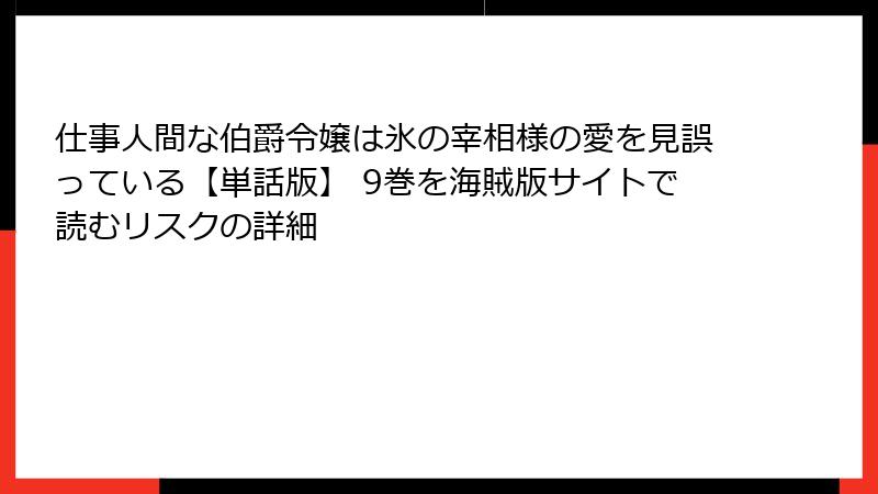 仕事人間な伯爵令嬢は氷の宰相様の愛を見誤っている【単話版】 9巻を海賊版サイトで読むリスクの詳細