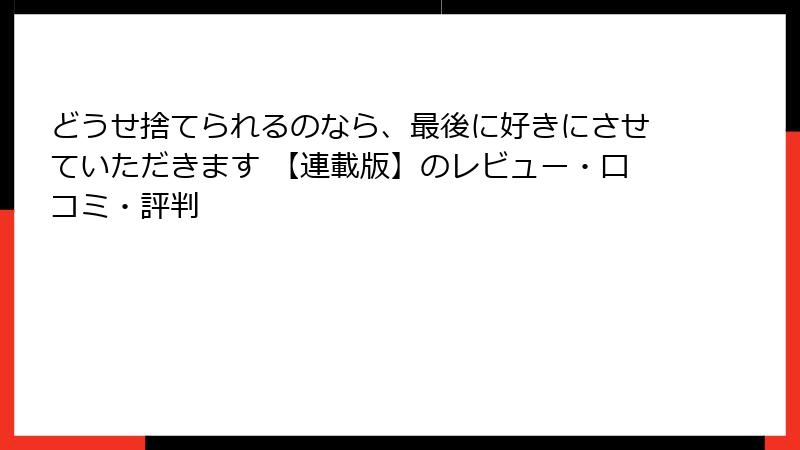 どうせ捨てられるのなら、最後に好きにさせていただきます 【連載版】のレビュー・口コミ・評判