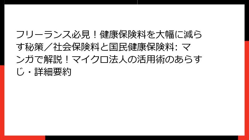 フリーランス必見！健康保険料を大幅に減らす秘策／社会保険料と国民健康保険料: マンガで解説！マイクロ法人の活用術のあらすじ・詳細要約