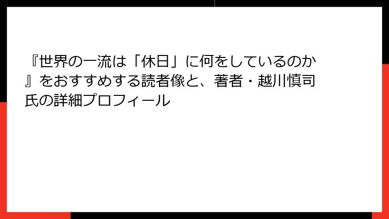 『世界の一流は「休日」に何をしているのか』をおすすめする読者像と、著者・越川慎司氏の詳細プロフィール