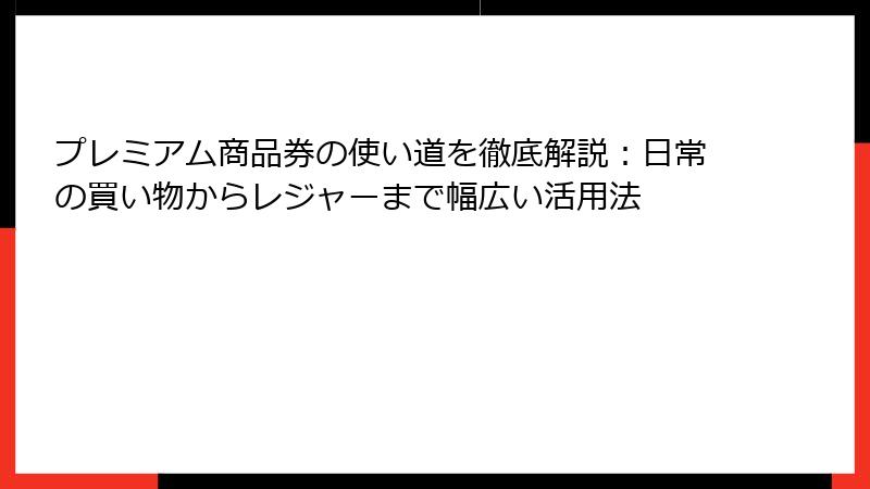 プレミアム商品券の使い道を徹底解説：日常の買い物からレジャーまで幅広い活用法