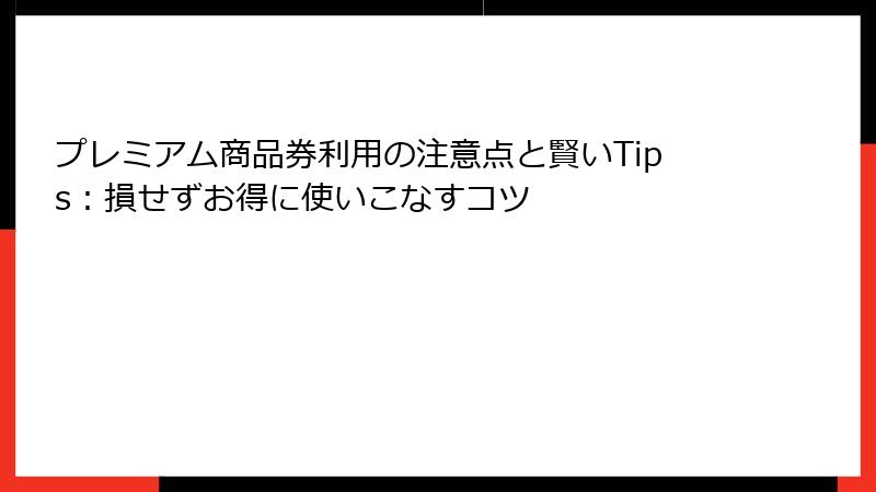 プレミアム商品券利用の注意点と賢いTips：損せずお得に使いこなすコツ