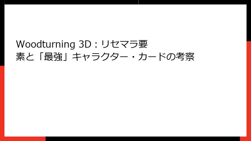 Woodturning 3D：リセマラ要素と「最強」キャラクター・カードの考察