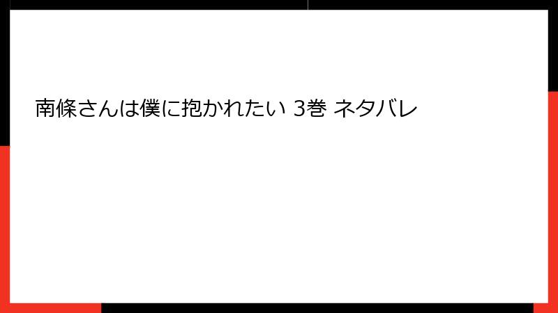 南條さんは僕に抱かれたい 3巻 ネタバレ