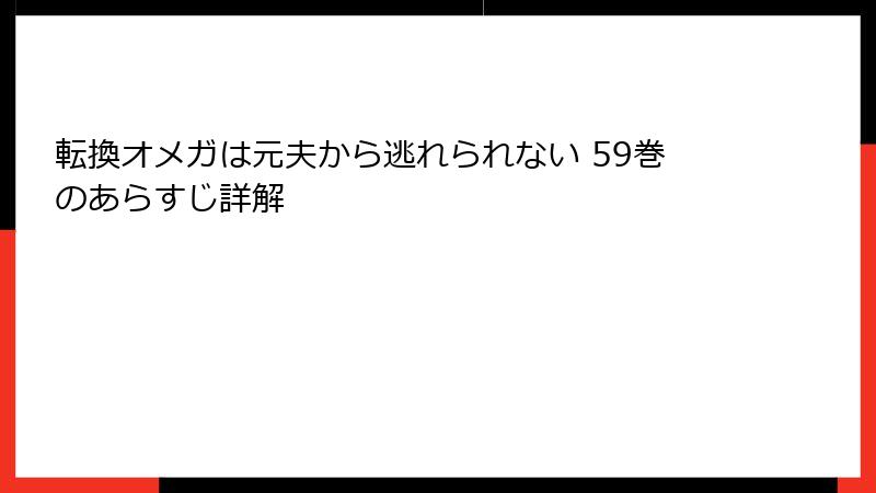 転換オメガは元夫から逃れられない 59巻のあらすじ詳解