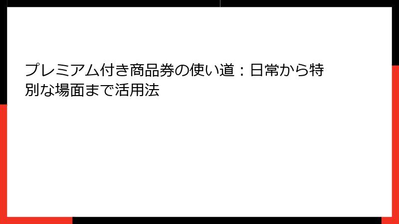 プレミアム付き商品券の使い道：日常から特別な場面まで活用法