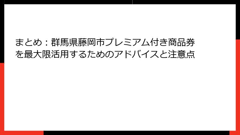 まとめ：群馬県藤岡市プレミアム付き商品券を最大限活用するためのアドバイスと注意点