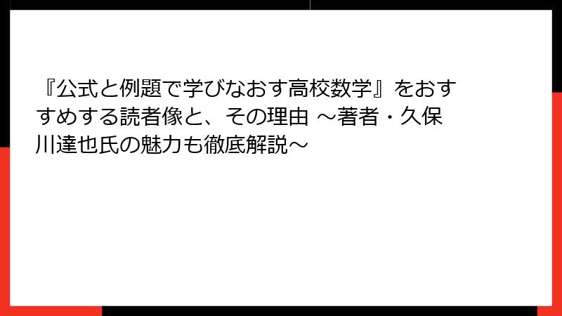 『公式と例題で学びなおす高校数学』をおすすめする読者像と、その理由 ～著者・久保川達也氏の魅力も徹底解説～