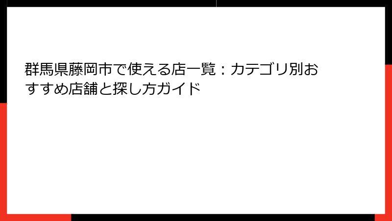 群馬県藤岡市で使える店一覧：カテゴリ別おすすめ店舗と探し方ガイド