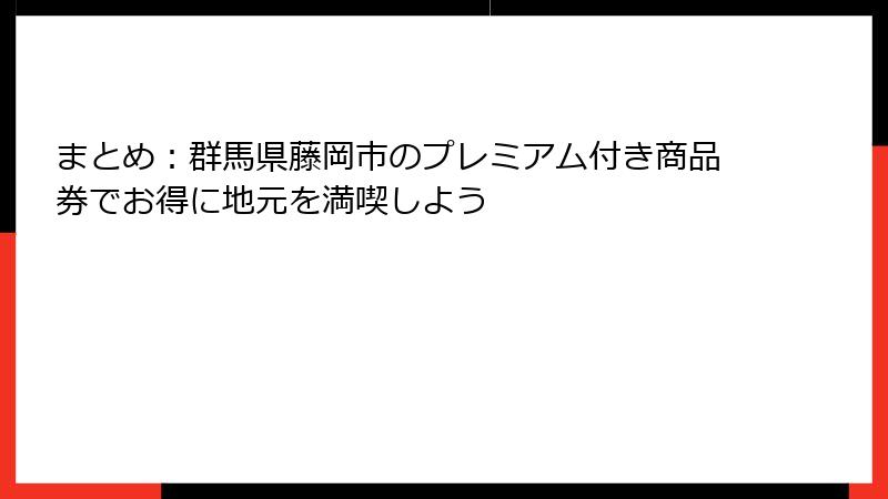 まとめ：群馬県藤岡市のプレミアム付き商品券でお得に地元を満喫しよう