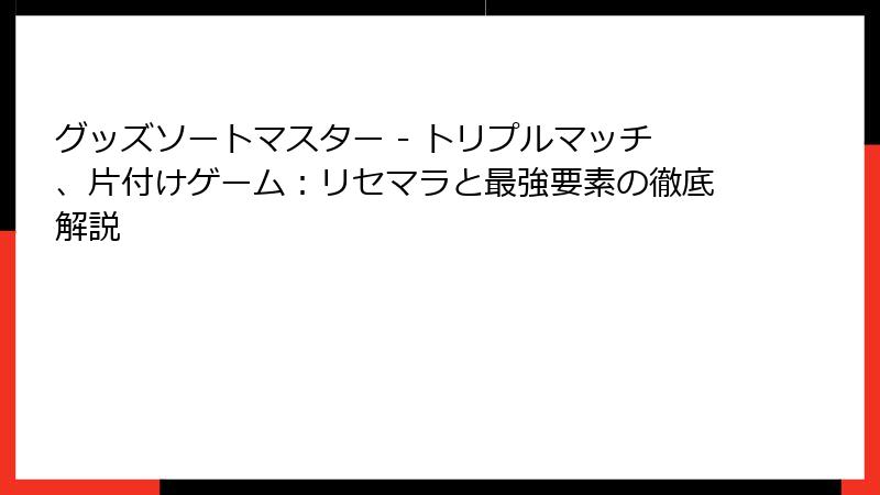 グッズソートマスター - トリプルマッチ、片付けゲーム:リセマラと最強要素の徹底解説