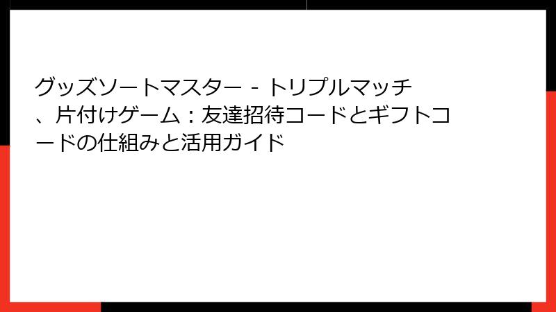 グッズソートマスター - トリプルマッチ、片付けゲーム:友達招待コードとギフトコードの仕組みと活用ガイド