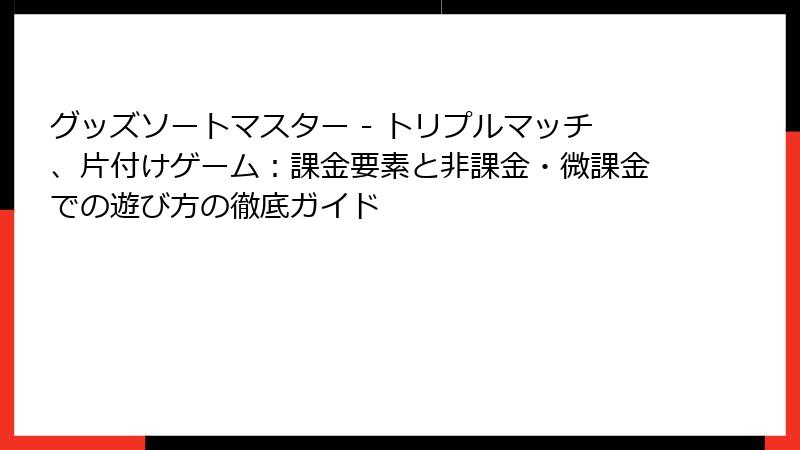 グッズソートマスター - トリプルマッチ、片付けゲーム:課金要素と非課金・微課金での遊び方の徹底ガイド