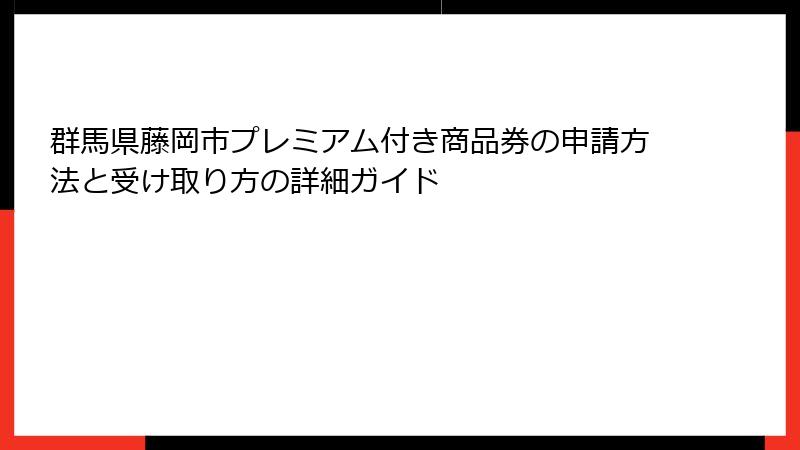 群馬県藤岡市プレミアム付き商品券の申請方法と受け取り方の詳細ガイド