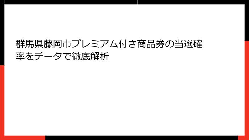 群馬県藤岡市プレミアム付き商品券の当選確率をデータで徹底解析