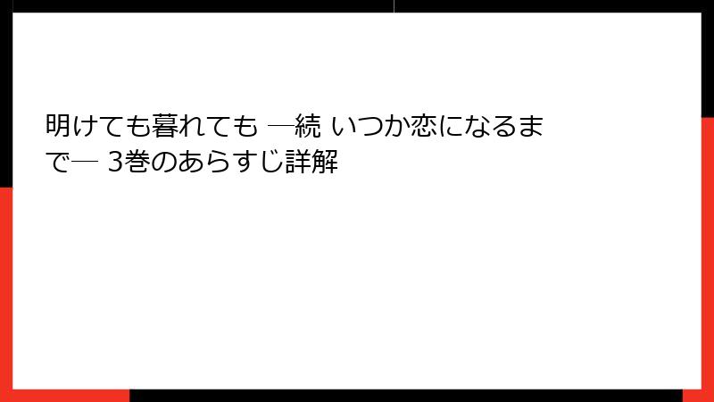 明けても暮れても ―続 いつか恋になるまで― 3巻のあらすじ詳解