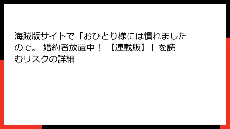 海賊版サイトで「おひとり様には慣れましたので。 婚約者放置中! 【連載版】」を読むリスクの詳細