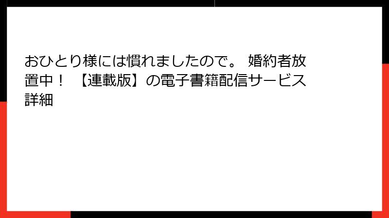 おひとり様には慣れましたので。 婚約者放置中! 【連載版】の電子書籍配信サービス詳細