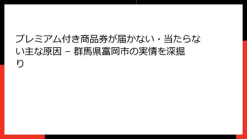 プレミアム付き商品券が届かない・当たらない主な原因 – 群馬県富岡市の実情を深掘り