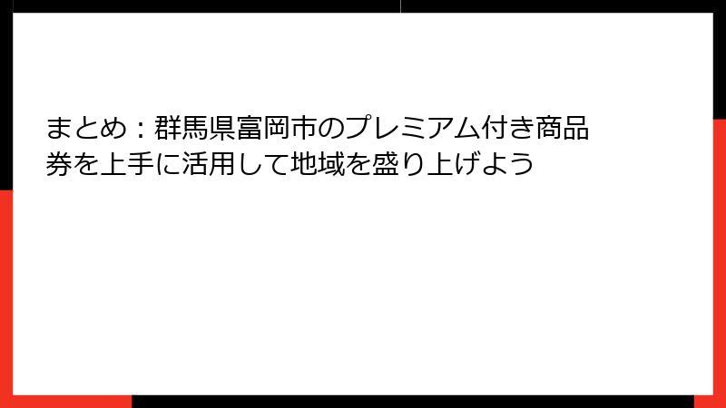 まとめ：群馬県富岡市のプレミアム付き商品券を上手に活用して地域を盛り上げよう