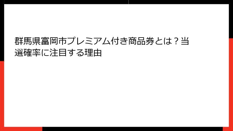 群馬県富岡市プレミアム付き商品券とは？当選確率に注目する理由