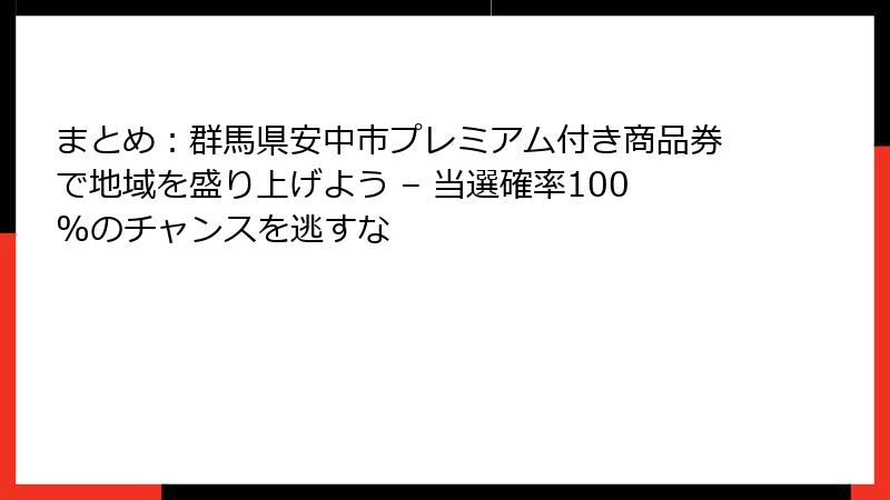 まとめ：群馬県安中市プレミアム付き商品券で地域を盛り上げよう – 当選確率100%のチャンスを逃すな