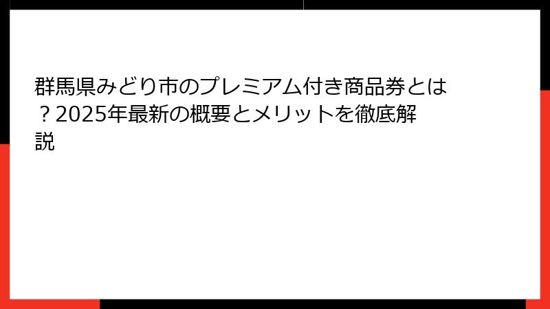 群馬県みどり市のプレミアム付き商品券とは？2025年最新の概要とメリットを徹底解説